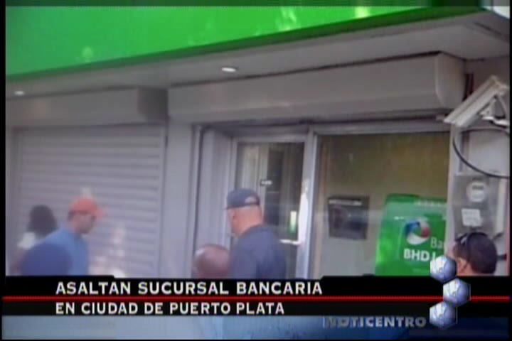 Asaltan Sucursal Bancaria En Ciudad De Puerto Plata