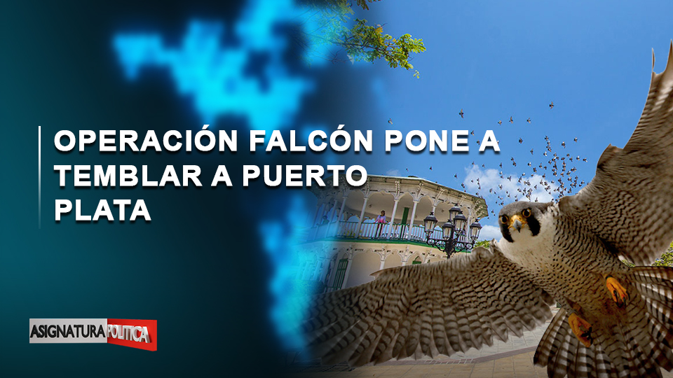EN VIVO: Operación Falcón Pone A Temblar A Puerto Plata | Asignatura Política