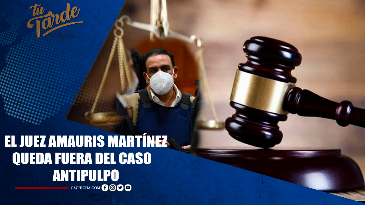 El Juez Amauris Martínez Queda Fuera Del Caso AntiPulpo | Tu Tarde