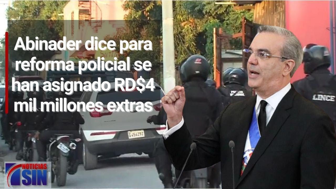 Presidente Abinader Dice Para Reforma Policial Se Han Asignado RD$4 Mil Millones Extras