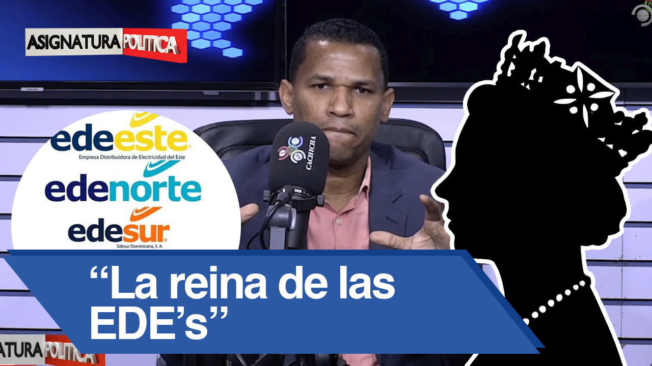 Joel Adames: “La Reina Oculta De Las EDE’s” | Asignatura Política