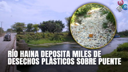 Río Haina Deposita Miles De Desechos Plásticos Sobre Puente