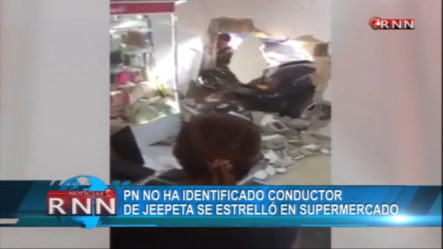 PN No Ha Identificado Conductor De Jeepeta Se Estrelló En Supermercado