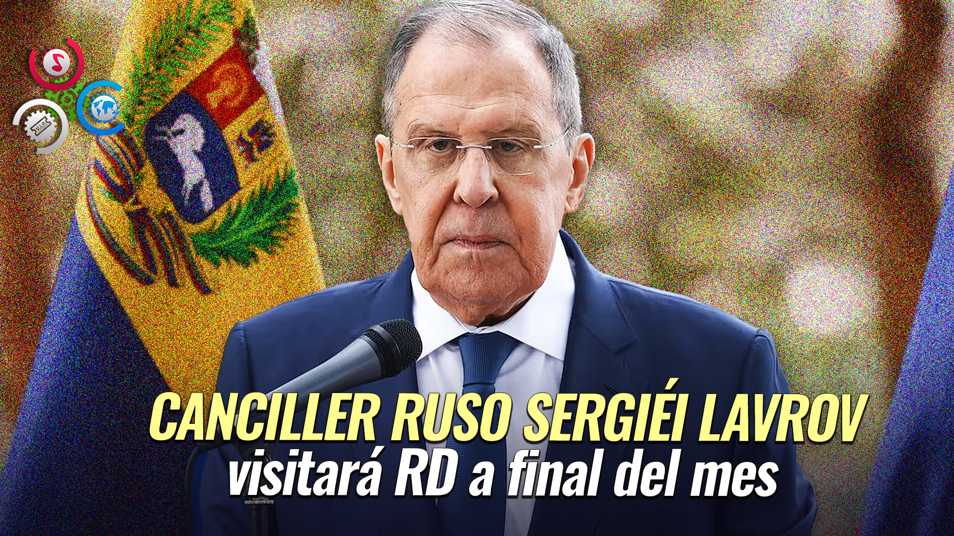 Canciller Ruso Llegará A RD Este 30 De Abril Y Se Reunirá Con Presidente Abinader