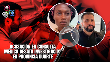 ¿Procedimiento Médico O Conducta Indebida? Investigan Caso De Abuso De Haitina En Las Guáranas