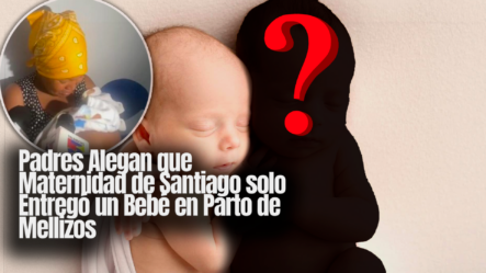 Padres Alegan Que Maternidad De Santiago Solo Entregó Un Bebé En Parto De Mellizos