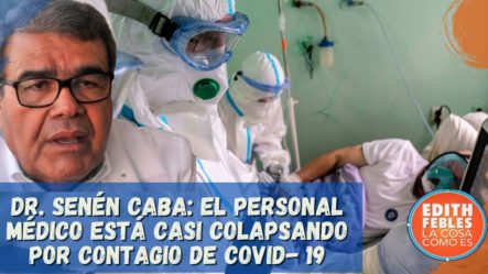 Dr. Senén Caba: El Personal Médico Está Casi Colapsando Por Contagio De COVID- 19