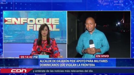 Alcalde De Dajabón Pide Apoyo Para Militares Dominicanos Que Vigilan La Frontera