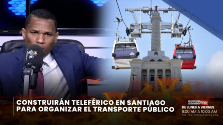 Construirán Teleférico En Santiago Para Organizar El Transporte Público | Asignatura Política