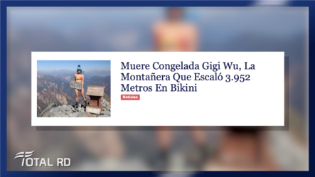 Resumen De Noticias: Muere Congelada Gigi Wu, La Montañera Que Escaló 3.952 Metros En Bikini – TotalRD