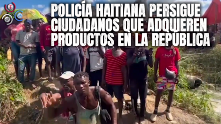 Policía Haitiana Persigue Ciudadanos Que Adquieren Productos En La República Dominicana