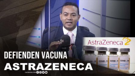 Defienden Efectividad De La Vacuna AstraZeneca