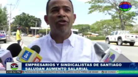 Empresarios Y Sindicalistas De Santiago Saludan El Aumento Salarial