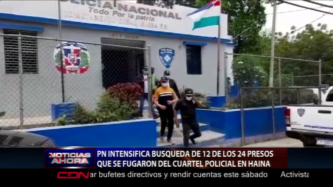 La PN Intensifica La Búsqueda De 12 De Los 24 Presos Que Se Fugaron Del Cuartel De Haina
