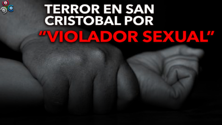 Presunto Violador SEXUAL Ha Atacado Más De 6 Mujeres En San Cristóbal