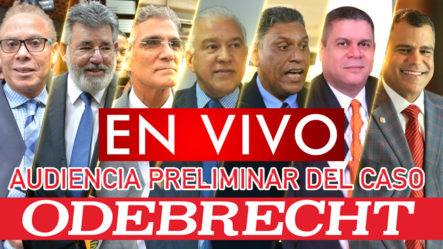 TRANSMISIÓN EN VIVO: Audiencia Preliminar Caso Odebrecht Presidida Por El Juez Francisco Ortega Polanco