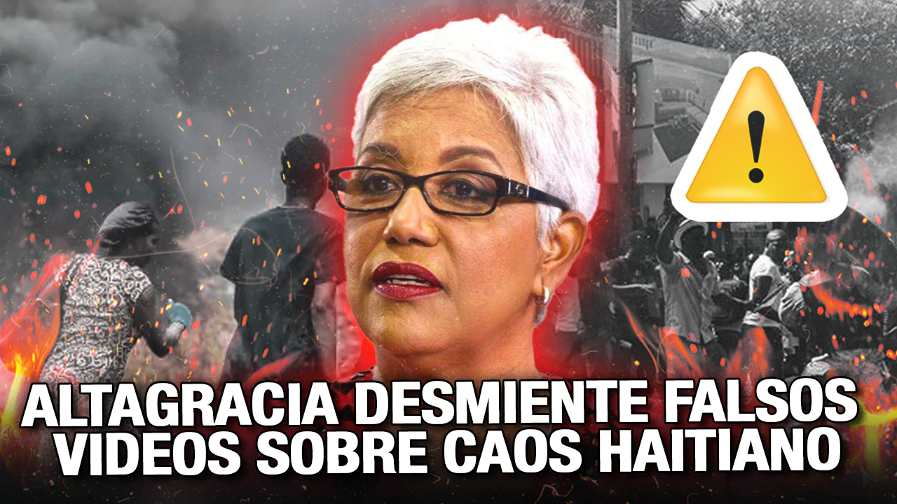 Altagracia Desmiente Falsos Videos Sobre El Caos Haitiano