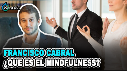 Francisco Cabral Nos Habla Sobre El Mindfulness | 6to Sentido