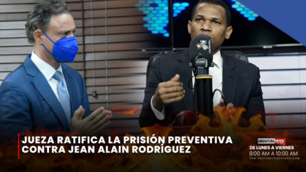Jueza Ratifica La Prisión Preventiva Contra Jean Alain Rodríguez | Asignatura Política