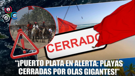 ¡Alerta Máxima! Playas De Puerto Plata Bajo Bandera Roja Por Olas Peligrosas