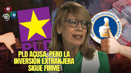 ¿PLD A La Defensiva Ante Denuncias De Fondos? “Inversión Extranjera Respalda Al País Pese A Denuncias”
